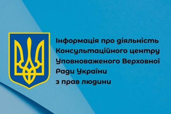 ІНФОРМАЦІЯ ПРО ДІЯЛЬНІСТЬ КОНСУЛЬТАЦІЙНОГО ЦЕНТРУ УПОВНОВАЖЕНОГО ВЕРХОВНОЇ РАДИ УКРАЇНИ З ПРАВ ЛЮДИНИ